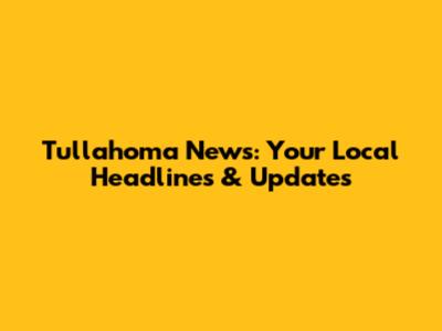 Tullahoma News: Your Local Headlines & Updates