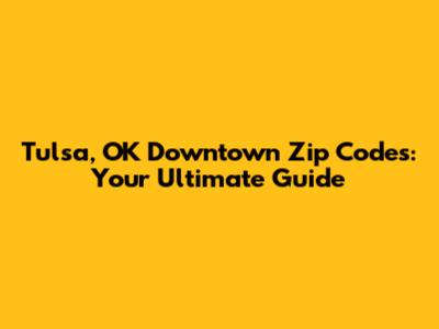 Tulsa, OK Downtown Zip Codes: Your Ultimate Guide