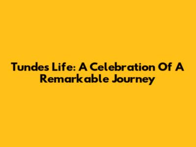 Tunde's Life: A Celebration Of A Remarkable Journey