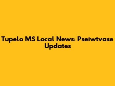 Tupelo MS Local News: Pseiwtvase Updates