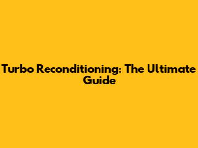 Turbo Reconditioning: The Ultimate Guide