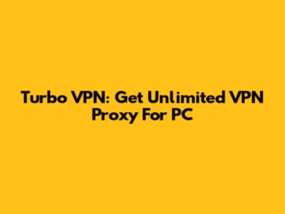 Turbo VPN: Get Unlimited VPN Proxy For PC