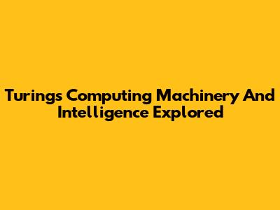 Turing's Computing Machinery And Intelligence Explored