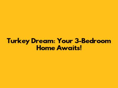 Turkey Dream: Your 3-Bedroom Home Awaits!