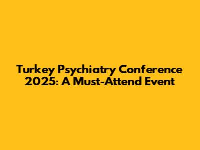 Turkey Psychiatry Conference 2025: A Must-Attend Event