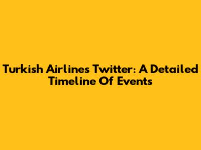 Turkish Airlines Twitter: A Detailed Timeline Of Events
