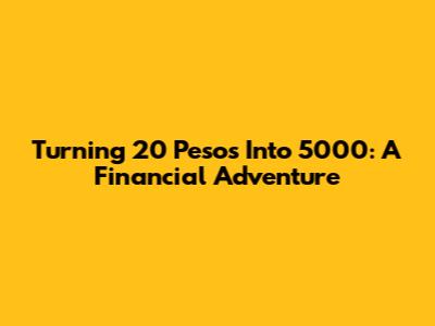 Turning 20 Pesos Into 5000: A Financial Adventure