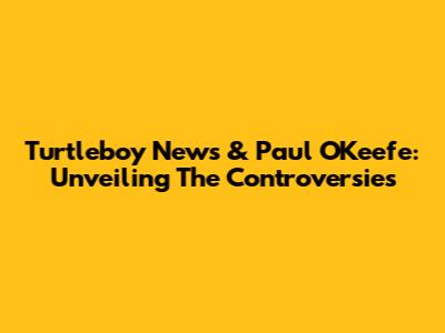 Turtleboy News & Paul O'Keefe: Unveiling The Controversies