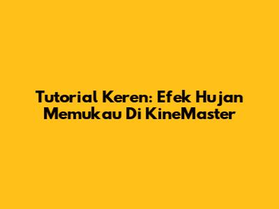 Tutorial Keren: Efek Hujan Memukau Di KineMaster