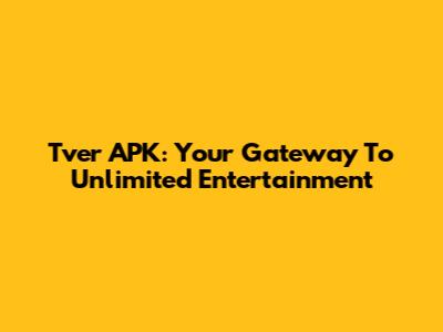 Tver APK: Your Gateway To Unlimited Entertainment