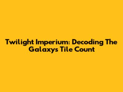 Twilight Imperium: Decoding The Galaxy's Tile Count
