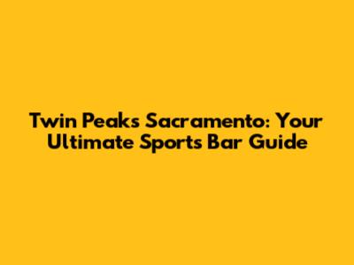Twin Peaks Sacramento: Your Ultimate Sports Bar Guide