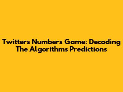 Twitter's Numbers Game: Decoding The Algorithm's Predictions