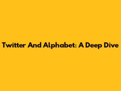 Twitter And Alphabet: A Deep Dive