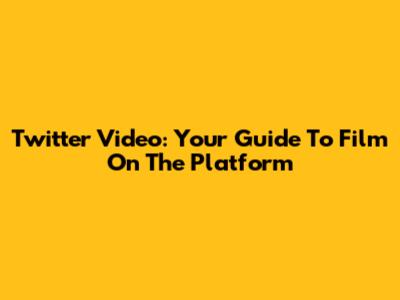 Twitter Video: Your Guide To Film On The Platform