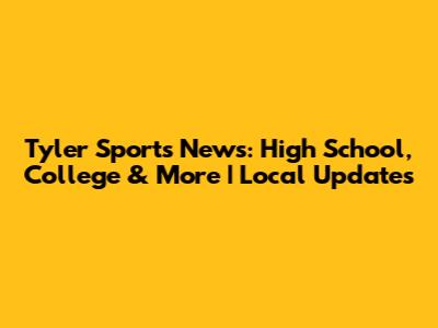 Tyler Sports News: High School, College & More | Local Updates