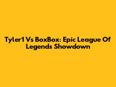 Tyler1 Vs BoxBox: Epic League Of Legends Showdown