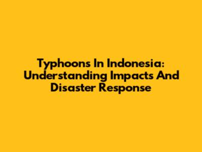 Typhoons In Indonesia: Understanding Impacts And Disaster Response