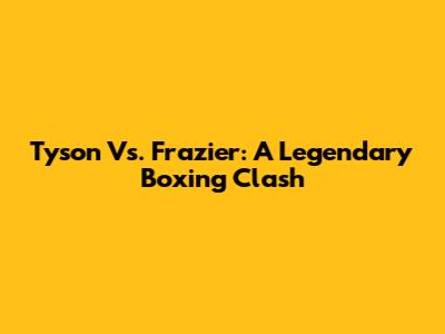 Tyson Vs. Frazier: A Legendary Boxing Clash