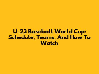 U-23 Baseball World Cup: Schedule, Teams, And How To Watch