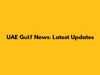 UAE Gulf News: Latest Updates