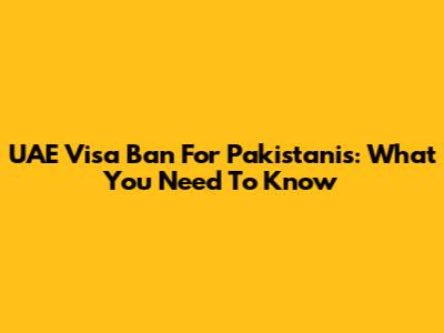 UAE Visa Ban For Pakistanis: What You Need To Know