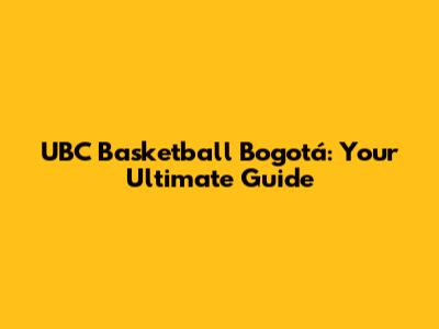 UBC Basketball Bogotá: Your Ultimate Guide