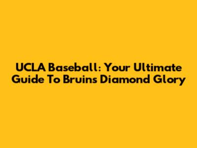UCLA Baseball: Your Ultimate Guide To Bruins' Diamond Glory