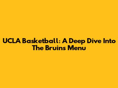 UCLA Basketball: A Deep Dive Into The Bruins' Menu