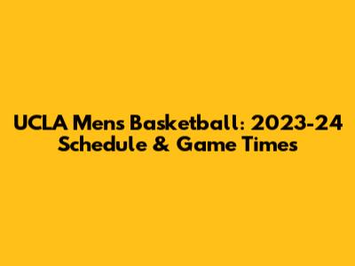 UCLA Men's Basketball: 2023-24 Schedule & Game Times