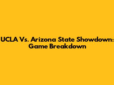UCLA Vs. Arizona State Showdown: Game Breakdown