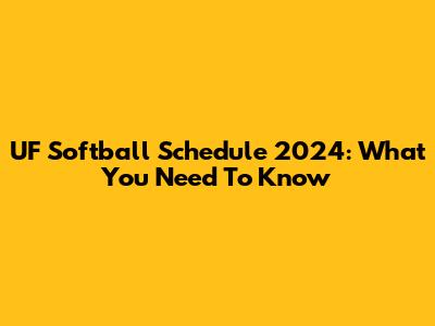 UF Softball Schedule 2024: What You Need To Know