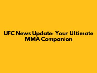 UFC News Update: Your Ultimate MMA Companion