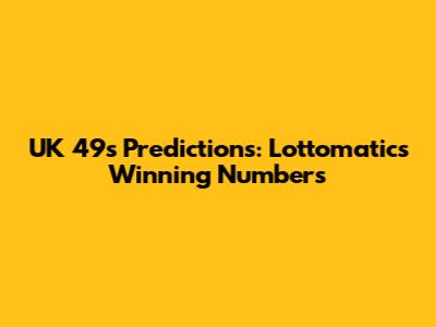 UK 49s Predictions: Lottomatic's Winning Numbers