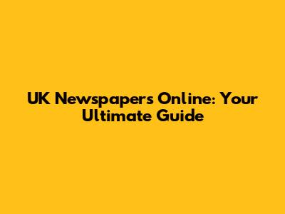 UK Newspapers Online: Your Ultimate Guide