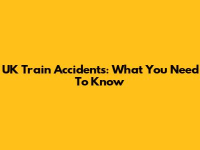 UK Train Accidents: What You Need To Know