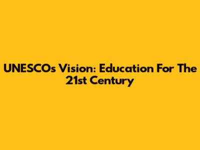 UNESCO's Vision: Education For The 21st Century