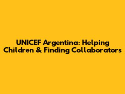 UNICEF Argentina: Helping Children & Finding Collaborators