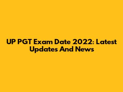 UP PGT Exam Date 2022: Latest Updates And News
