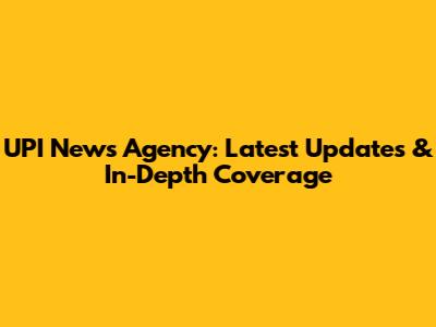 UPI News Agency: Latest Updates & In-Depth Coverage