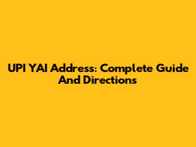 UPI YAI Address: Complete Guide And Directions