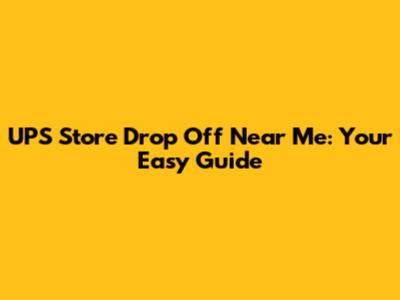 UPS Store Drop Off Near Me: Your Easy Guide