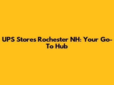 UPS Stores Rochester NH: Your Go-To Hub