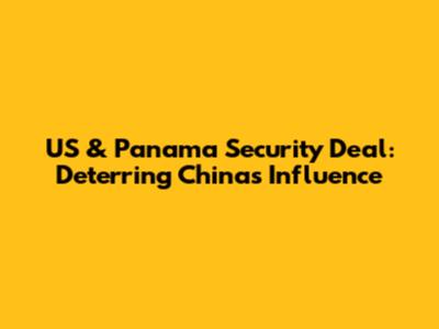 US & Panama Security Deal: Deterring China's Influence