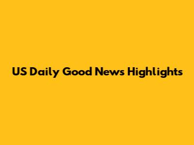 US Daily Good News Highlights