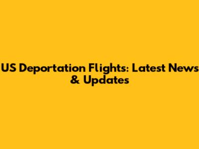 US Deportation Flights: Latest News & Updates