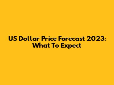 US Dollar Price Forecast 2023: What To Expect
