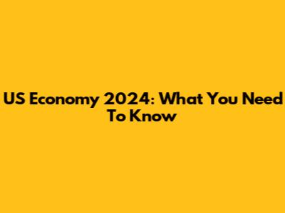 US Economy 2024: What You Need To Know