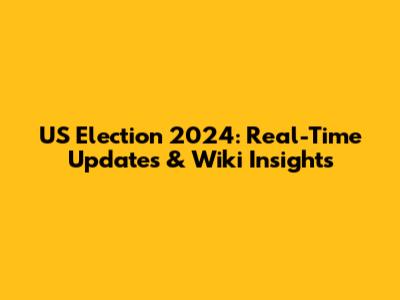 US Election 2024: Real-Time Updates & Wiki Insights