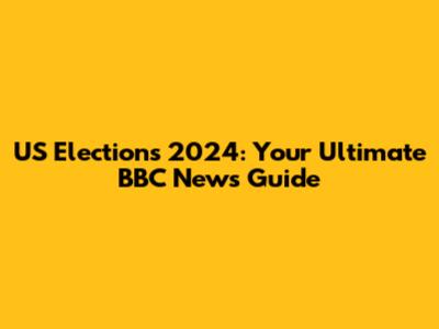 US Elections 2024: Your Ultimate BBC News Guide